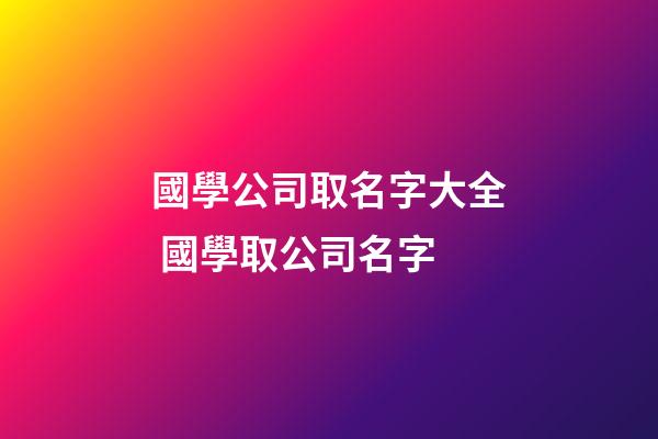 國學公司取名字大全 國學取公司名字